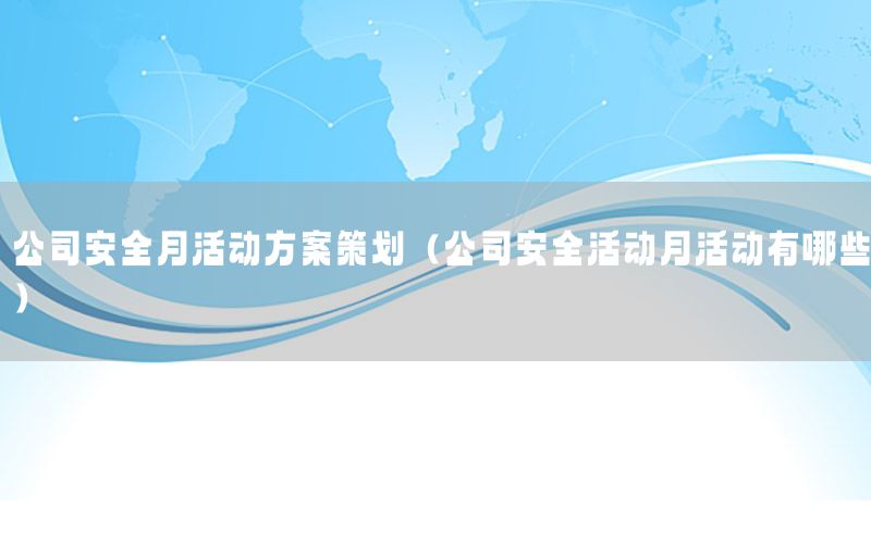 公司安全月活动方案策划（公司安全活动月活动有哪些）