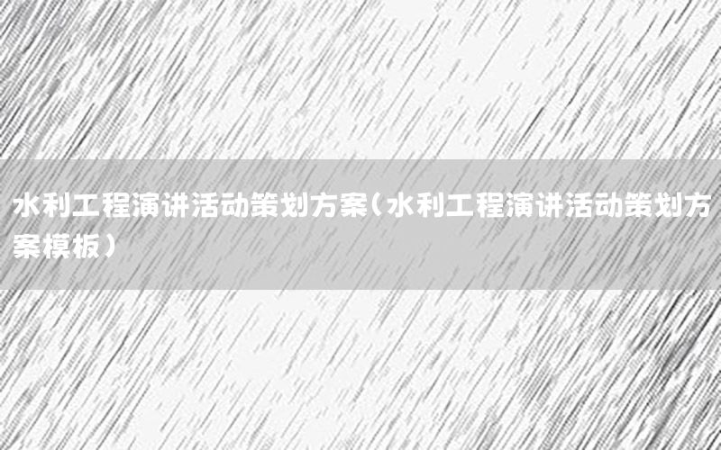 水利工程演讲活动策划方案（水利工程演讲活动策划方案模板）