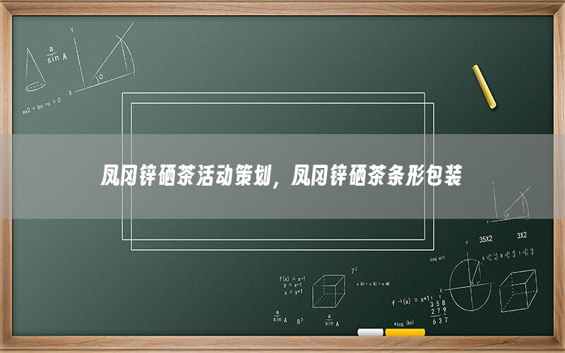 凤冈锌硒茶活动策划，凤冈锌硒茶条形包装