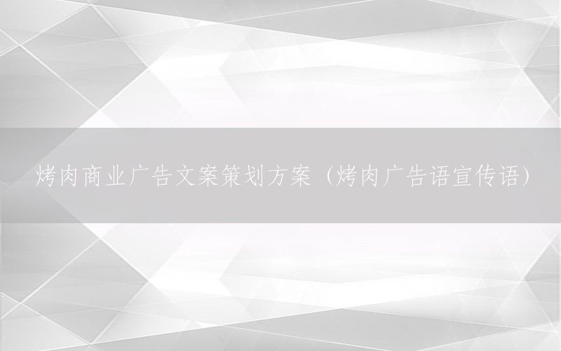 烤肉商业广告文案策划方案（烤肉广告语宣传语）