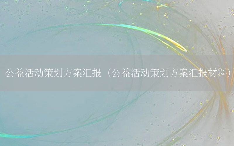 公益活动策划方案汇报（公益活动策划方案汇报材料）