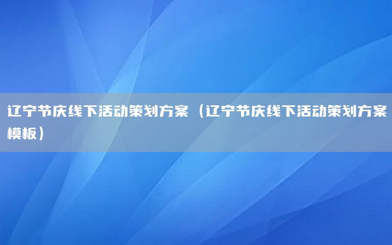 辽宁节庆线下活动策划方案（辽宁节庆线下活动策划方案模板）