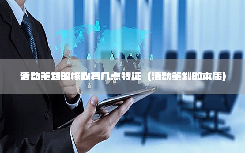 活动策划的核心有几点特征（活动策划的本质）