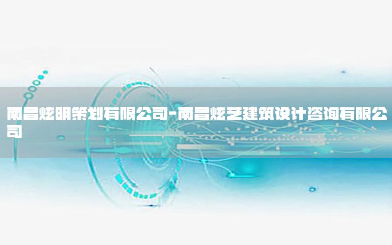 南昌炫明策划有限公司-南昌炫艺建筑设计咨询有限公司