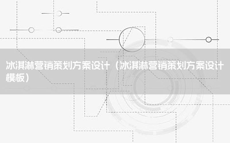 冰淇淋营销策划方案设计（冰淇淋营销策划方案设计模板）