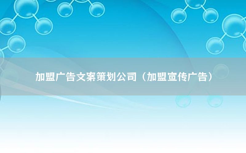 加盟广告文案策划公司（加盟宣传广告）