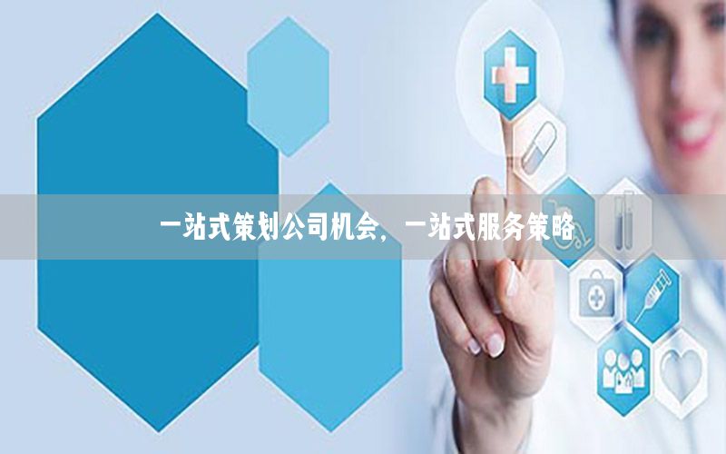 一站式策划公司机会，一站式服务策略