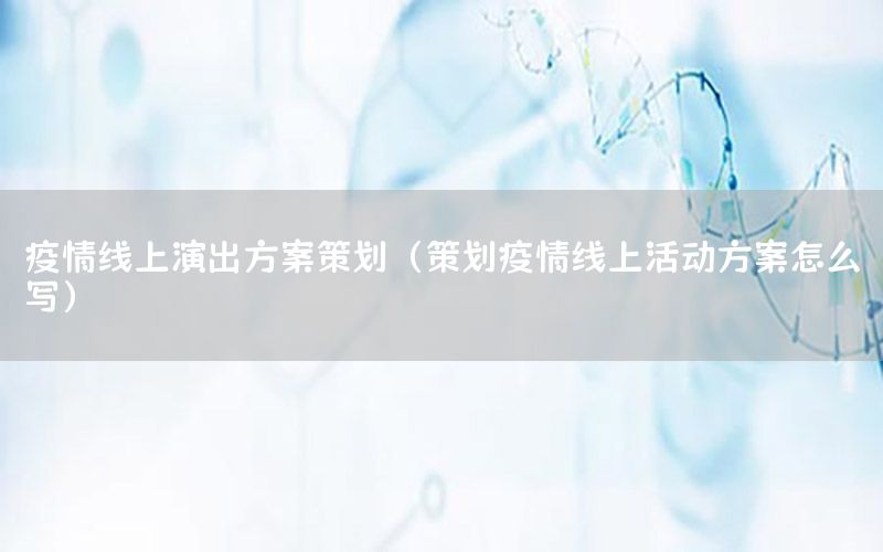 疫情线上演出方案策划（策划疫情线上活动方案怎么写）