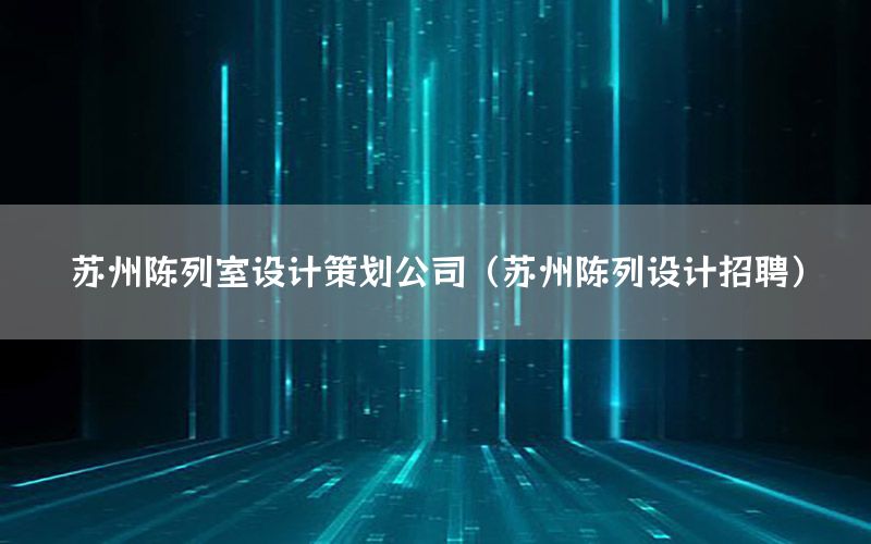 苏州陈列室设计策划公司（苏州陈列设计招聘）