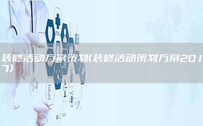 装修活动方案策划（装修活动策划方案2017）