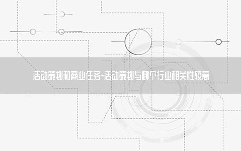 活动策划和商业任务-活动策划与哪个行业相关性较高
