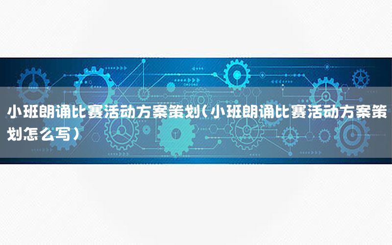 小班朗诵比赛活动方案策划（小班朗诵比赛活动方案策划怎么写）