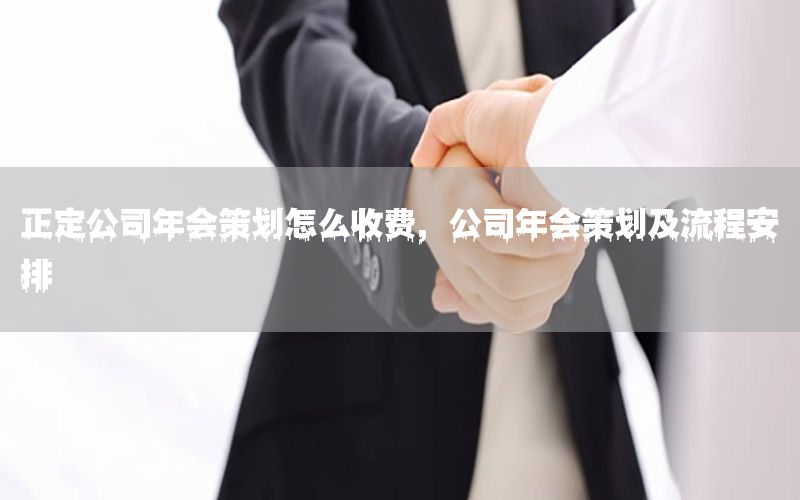 正定公司年会策划怎么收费，公司年会策划及流程安排