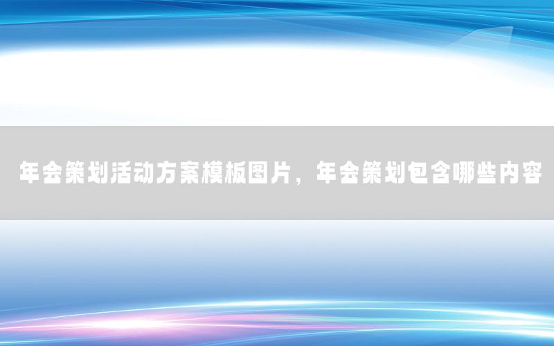 年会策划活动方案模板图片，年会策划包含哪些内容