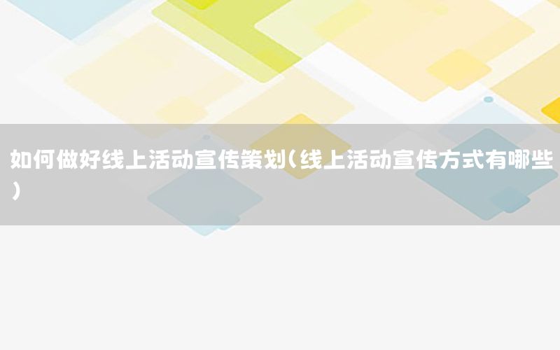 如何做好线上活动宣传策划（线上活动宣传方式有哪些）