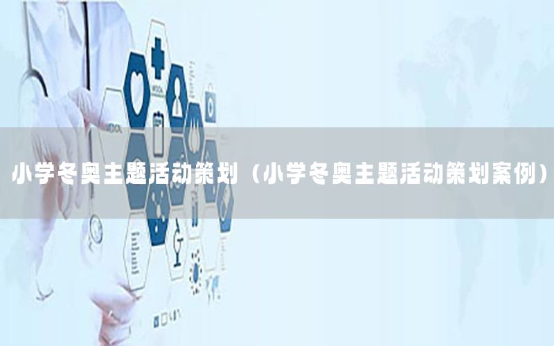 小学冬奥主题活动策划（小学冬奥主题活动策划案例）
