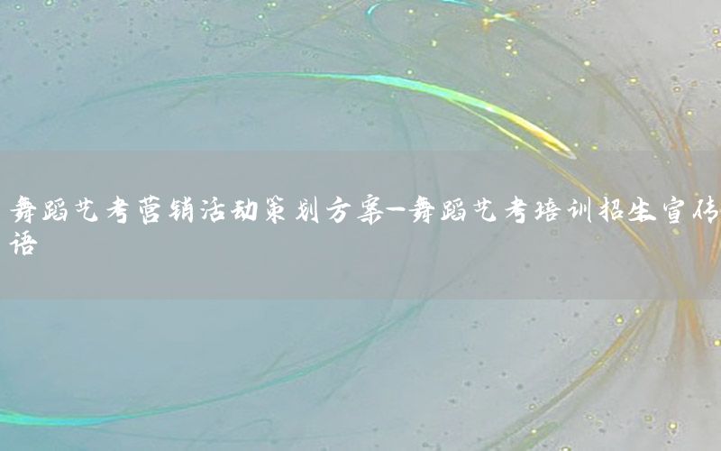 舞蹈艺考营销活动策划方案-舞蹈艺考培训招生宣传语