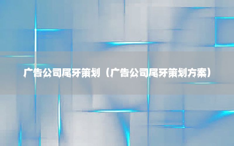 广告公司尾牙策划（广告公司尾牙策划方案）