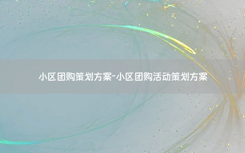 小区团购策划方案-小区团购活动策划方案