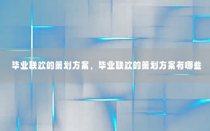 毕业联欢的策划方案，毕业联欢的策划方案有哪些