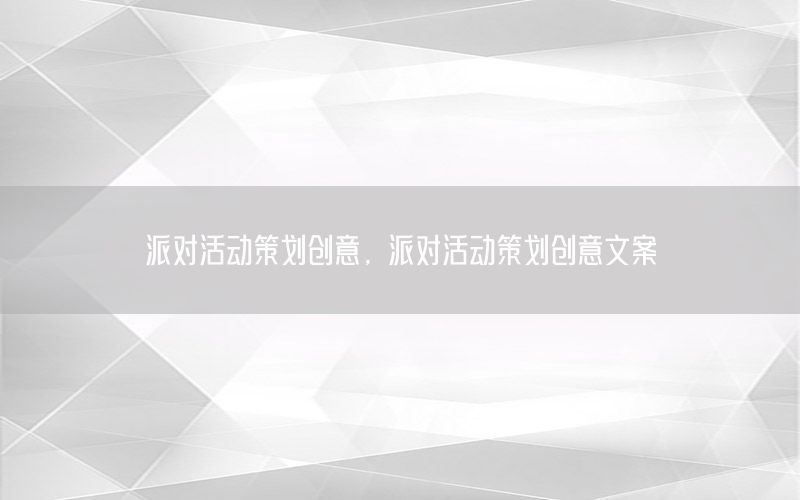 派对活动策划创意，派对活动策划创意文案