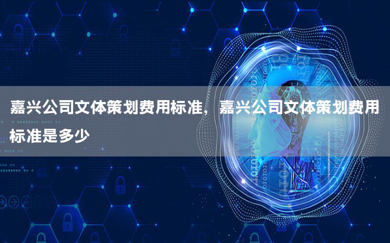 嘉兴公司文体策划费用标准，嘉兴公司文体策划费用标准是多少
