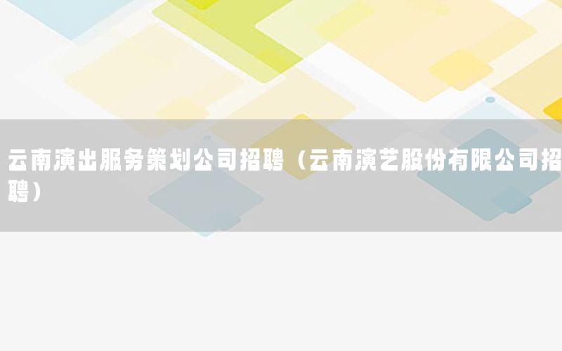 云南演出服务策划公司招聘（云南演艺股份有限公司招聘）