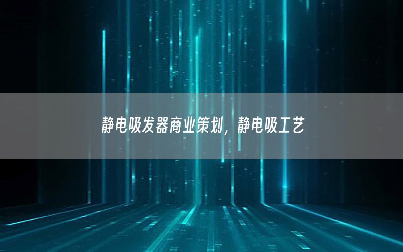 静电吸发器商业策划，静电吸工艺