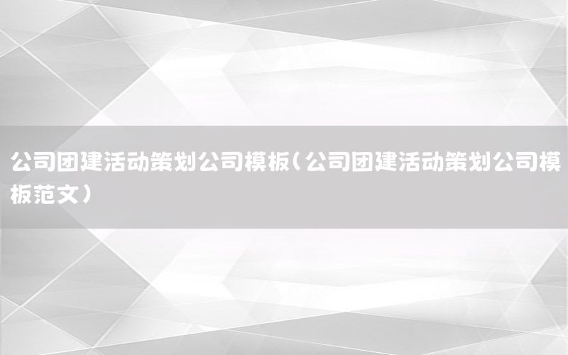 公司团建活动策划公司模板（公司团建活动策划公司模板范文）