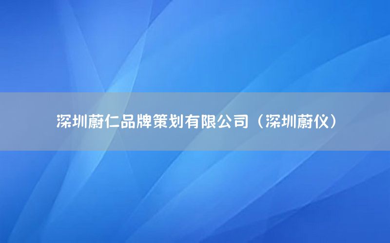 深圳蔚仁品牌策划有限公司（深圳蔚仪）