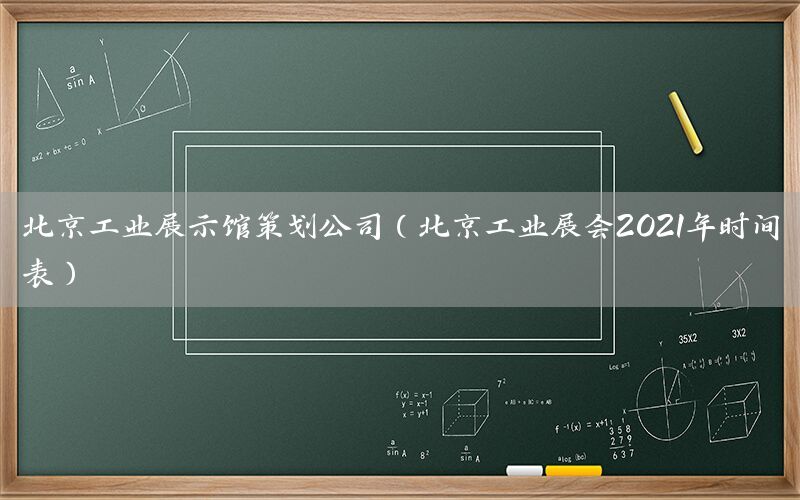 北京工业展示馆策划公司（北京工业展会2021年时间表）