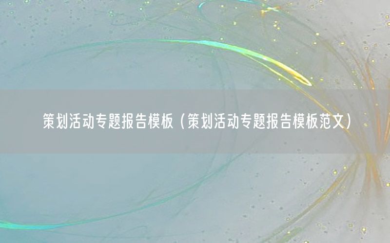 策划活动专题报告模板（策划活动专题报告模板范文）