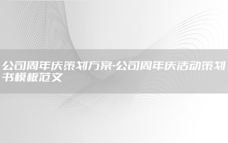 公司周年庆策划方案-公司周年庆活动策划书模板范文
