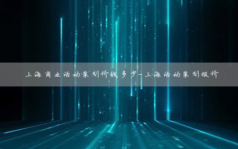 上海商业活动策划价钱多少-上海活动策划报价