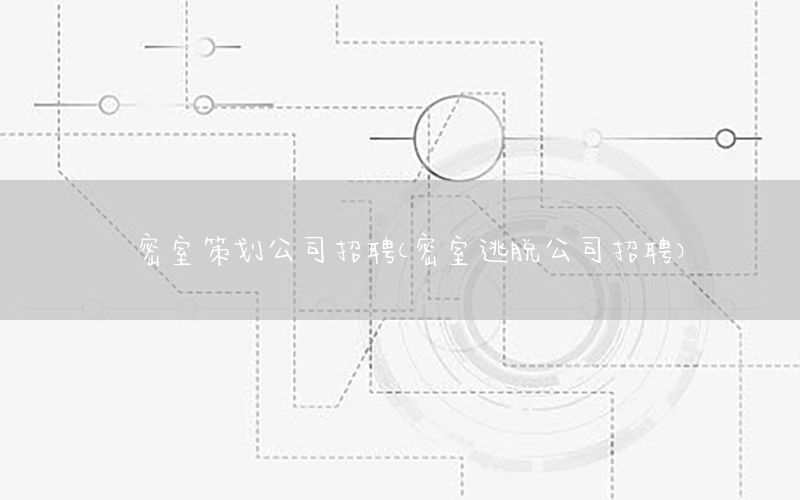 密室策划公司招聘（密室逃脱公司招聘）