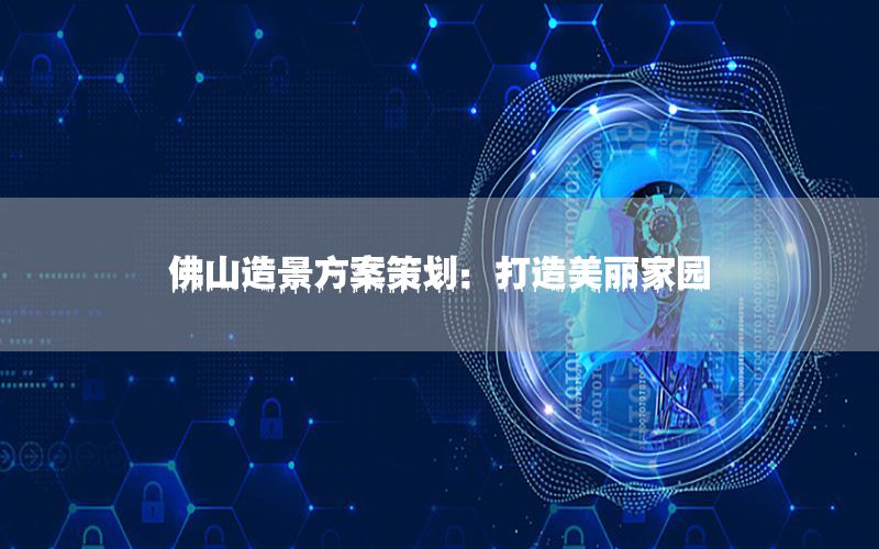 佛山造景方案策划：打造美丽家园