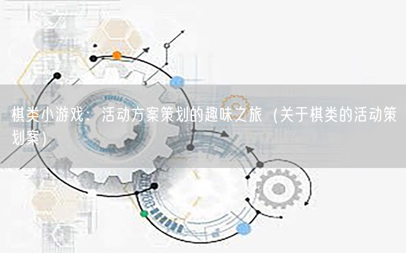棋类小游戏：活动方案策划的趣味之旅（关于棋类的活动策划案）