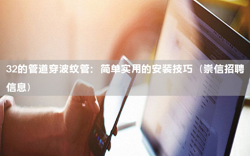 32的管道穿波纹管：简单实用的安装技巧（崇信招聘信息）