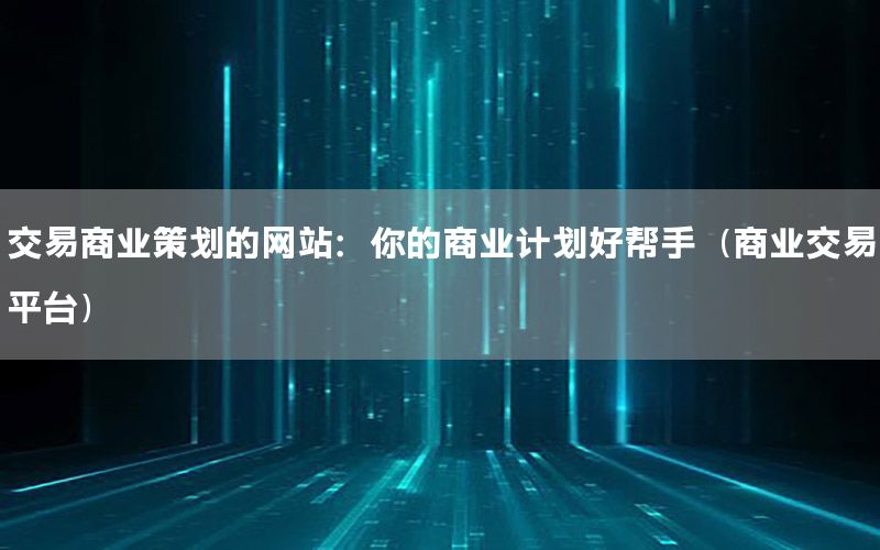 交易商业策划的网站：你的商业计划好帮手（商业交易平台）