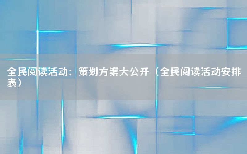 全民阅读活动：策划方案大公开（全民阅读活动安排表）