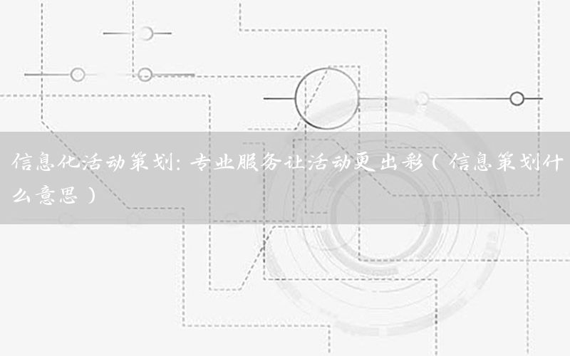 信息化活动策划：专业服务让活动更出彩（信息策划什么意思）