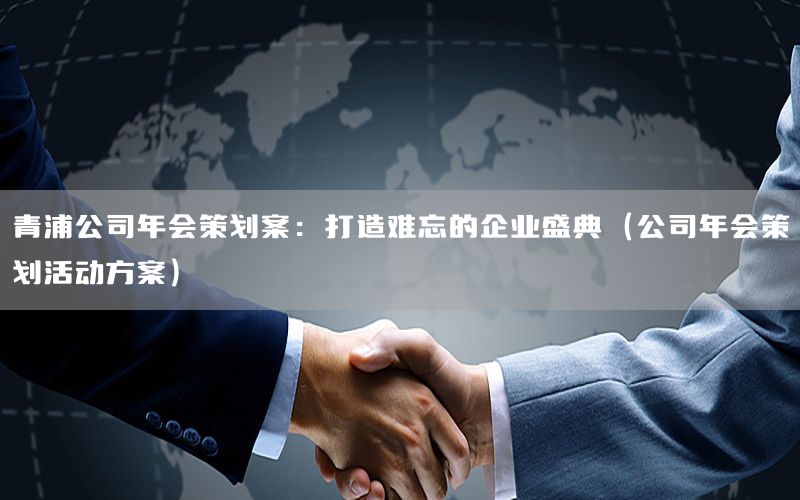 青浦公司年会策划案：打造难忘的企业盛典（公司年会策划活动方案）