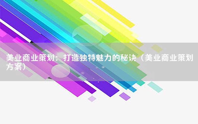 美业商业策划：打造独特魅力的秘诀（美业商业策划方案）