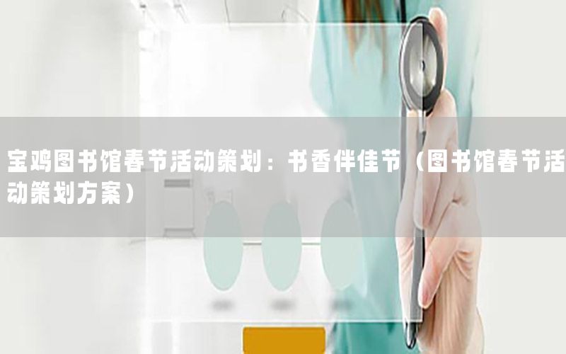 宝鸡图书馆春节活动策划：书香伴佳节（图书馆春节活动策划方案）