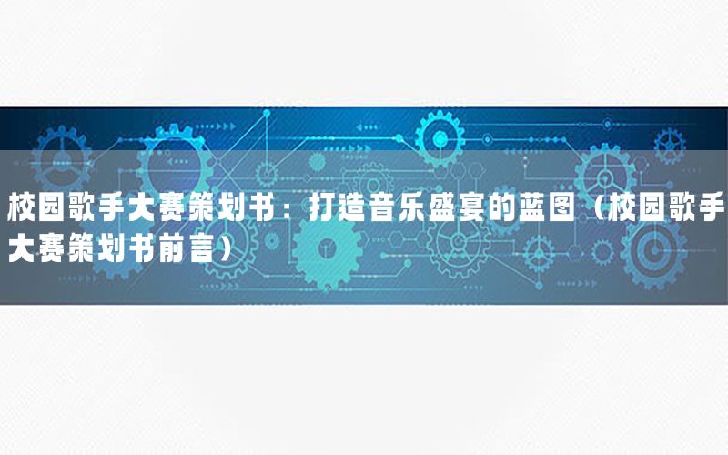 校园歌手大赛策划书：打造音乐盛宴的蓝图（校园歌手大赛策划书前言）