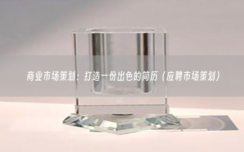 商业市场策划：打造一份出色的简历（应聘市场策划）