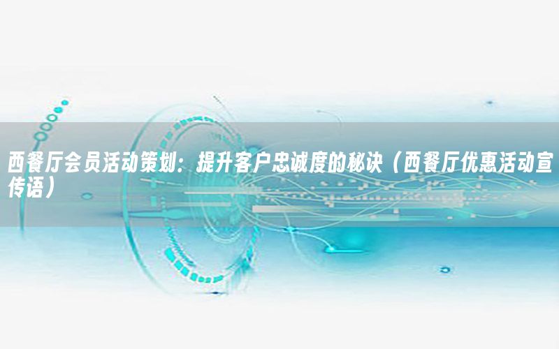 西餐厅会员活动策划：提升客户忠诚度的秘诀（西餐厅优惠活动宣传语）