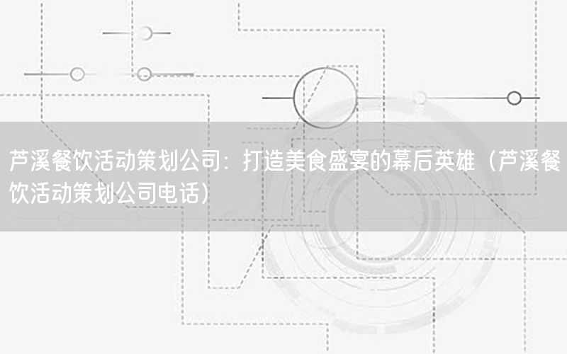 芦溪餐饮活动策划公司：打造美食盛宴的幕后英雄（芦溪餐饮活动策划公司电话）