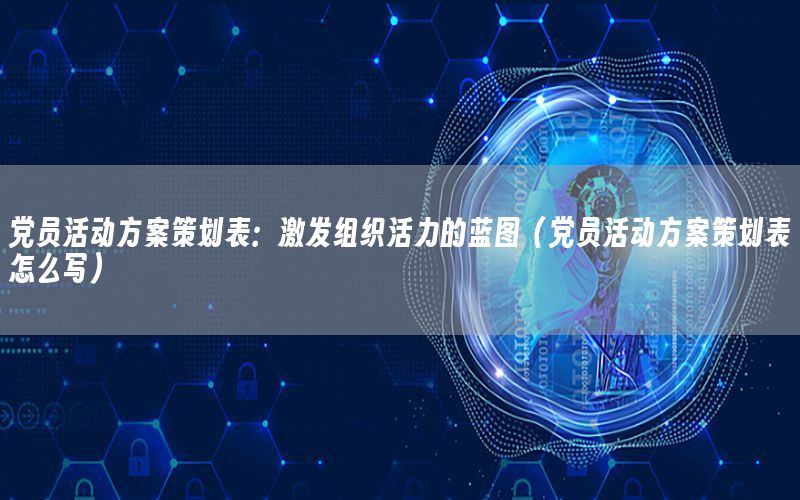党员活动方案策划表：激发组织活力的蓝图（党员活动方案策划表怎么写）