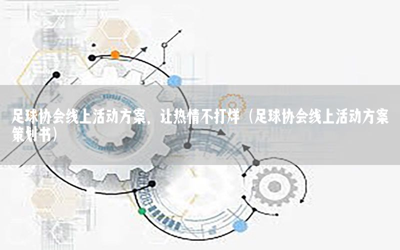 足球协会线上活动方案，让热情不打烊（足球协会线上活动方案策划书）